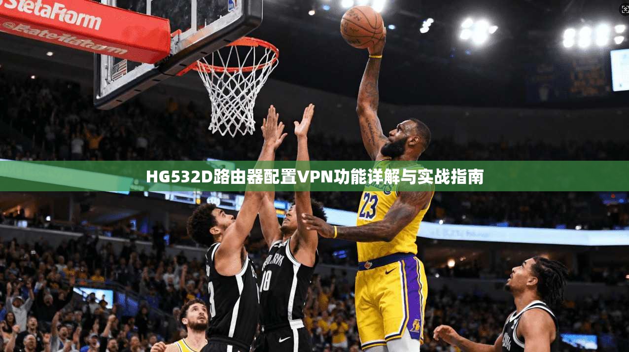 HG532D路由器配置VPN功能详解与实战指南