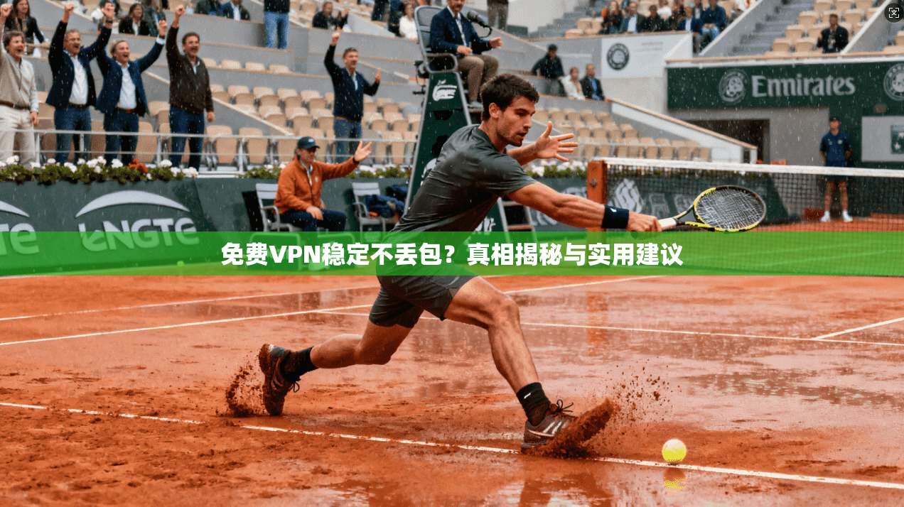 免费VPN稳定不丢包?真相揭秘与实用建议 免费VPN稳定不丢包?真相揭秘与实用建议
