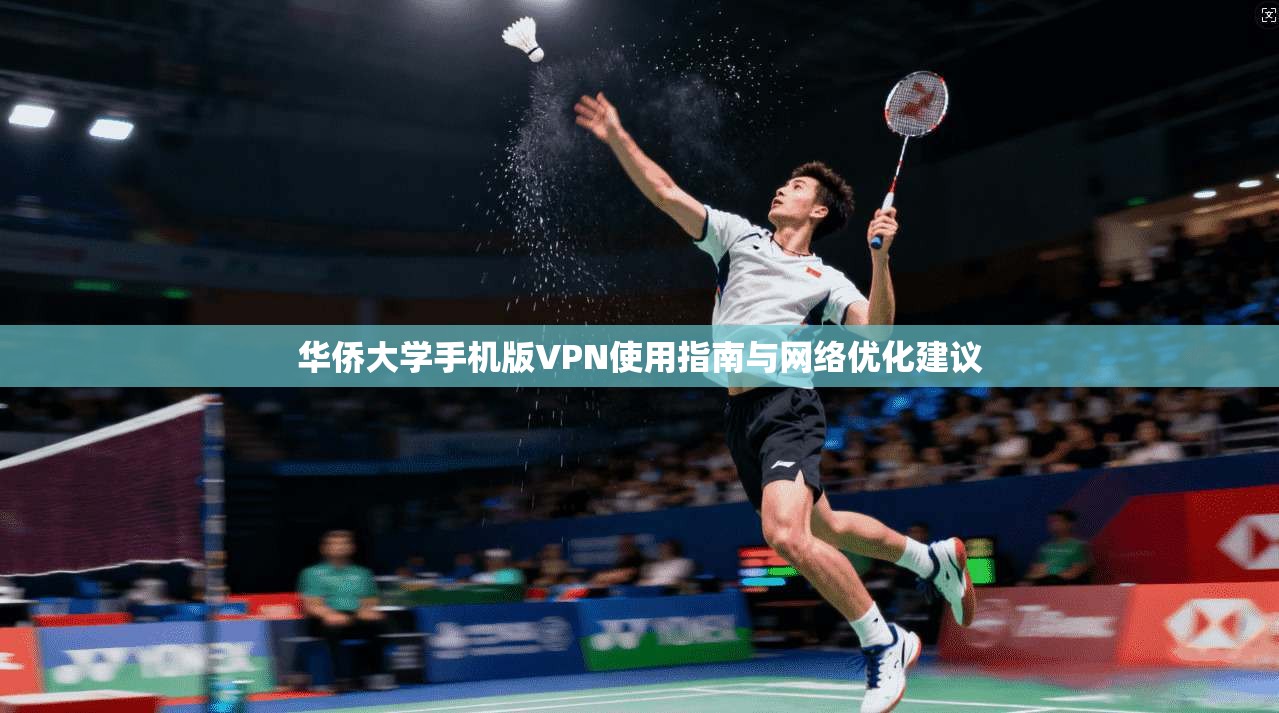 华侨大学手机版VPN使用指南与网络优化建议 华侨大学手机版VPN使用指南与网络优化建议