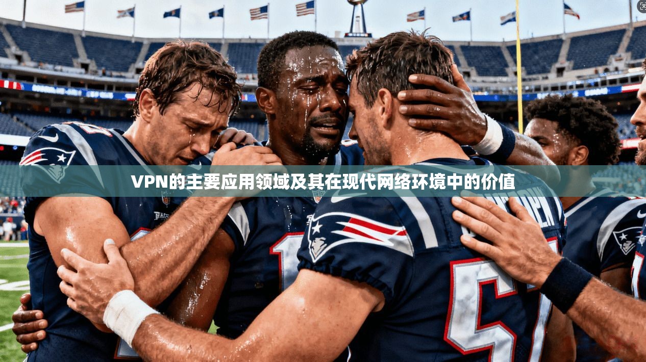VPN的主要应用领域及其在现代网络环境中的价值