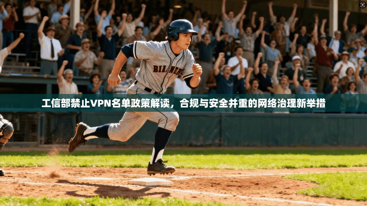 工信部禁止VPN名单政策解读，合规与安全并重的网络治理新举措