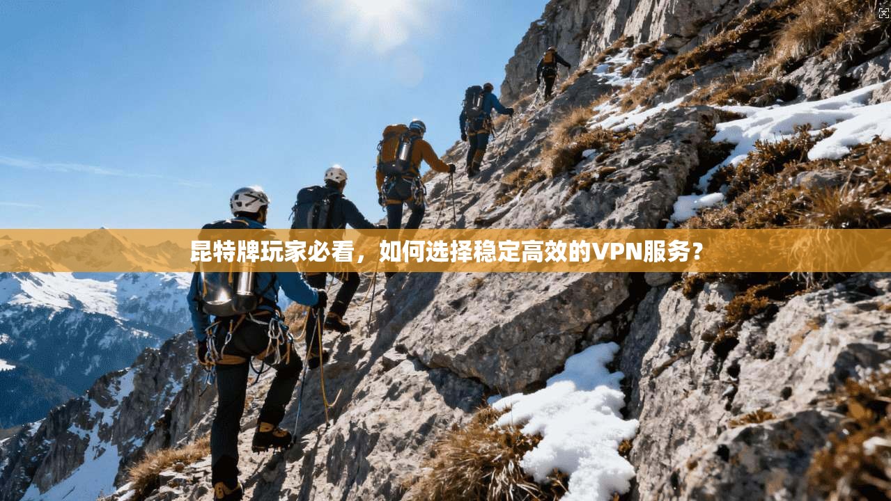 昆特牌玩家必看,如何选择稳定高效的VPN服务? 昆特牌玩家必看,如何选择稳定高效的VPN服务?