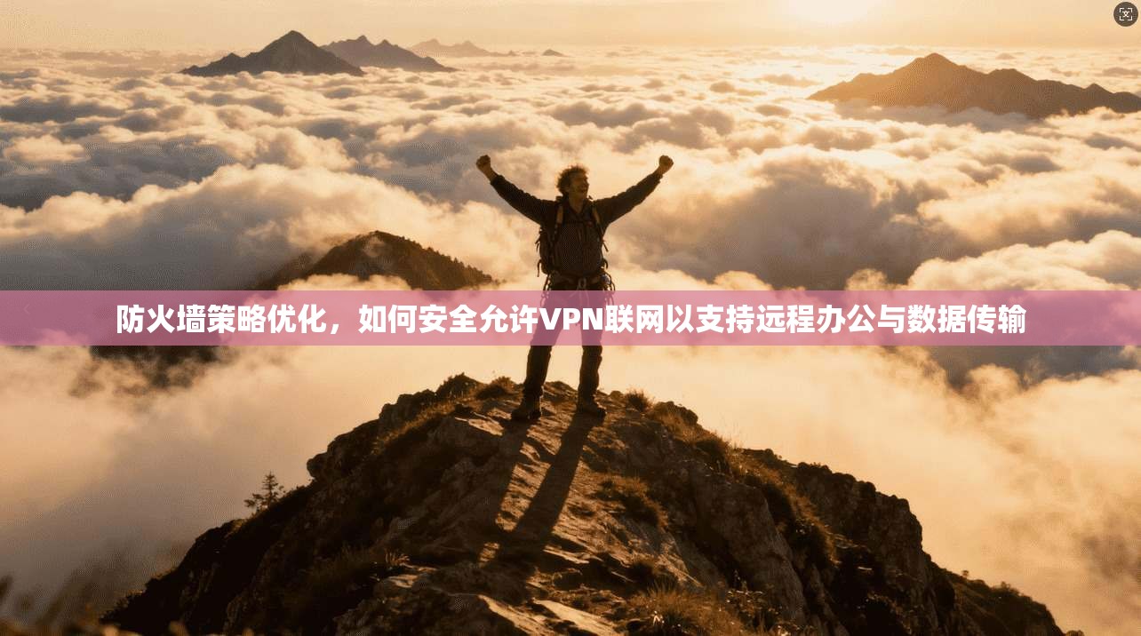 防火墙策略优化，如何安全允许VPN联网以支持远程办公与数据传输
