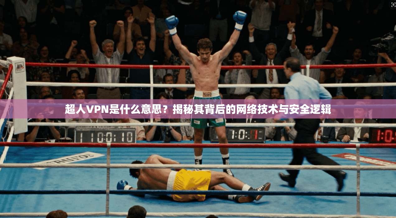 超人VPN是什么意思？揭秘其背后的网络技术与安全逻辑