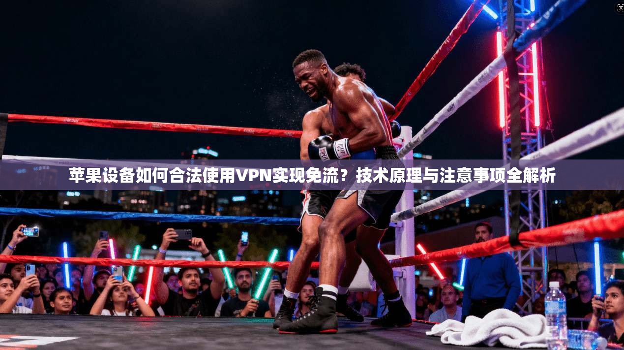 苹果设备如何合法使用VPN实现免流？技术原理与注意事项全解析