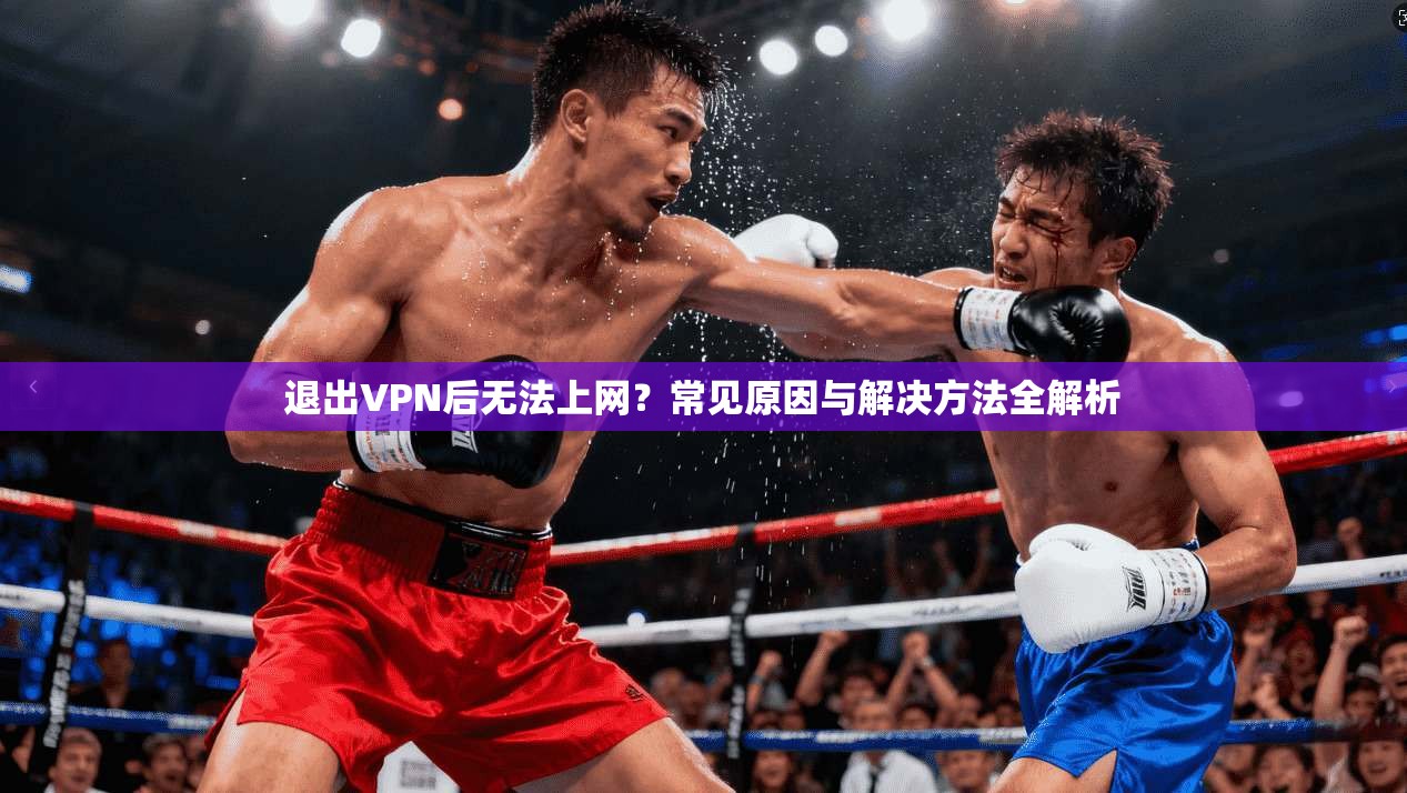 退出VPN后无法上网？常见原因与解决方法全解析