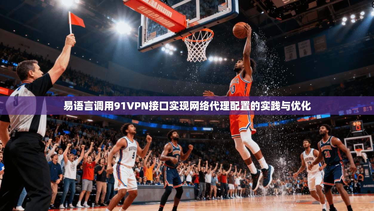 易语言调用91VPN接口实现网络代理配置的实践与优化