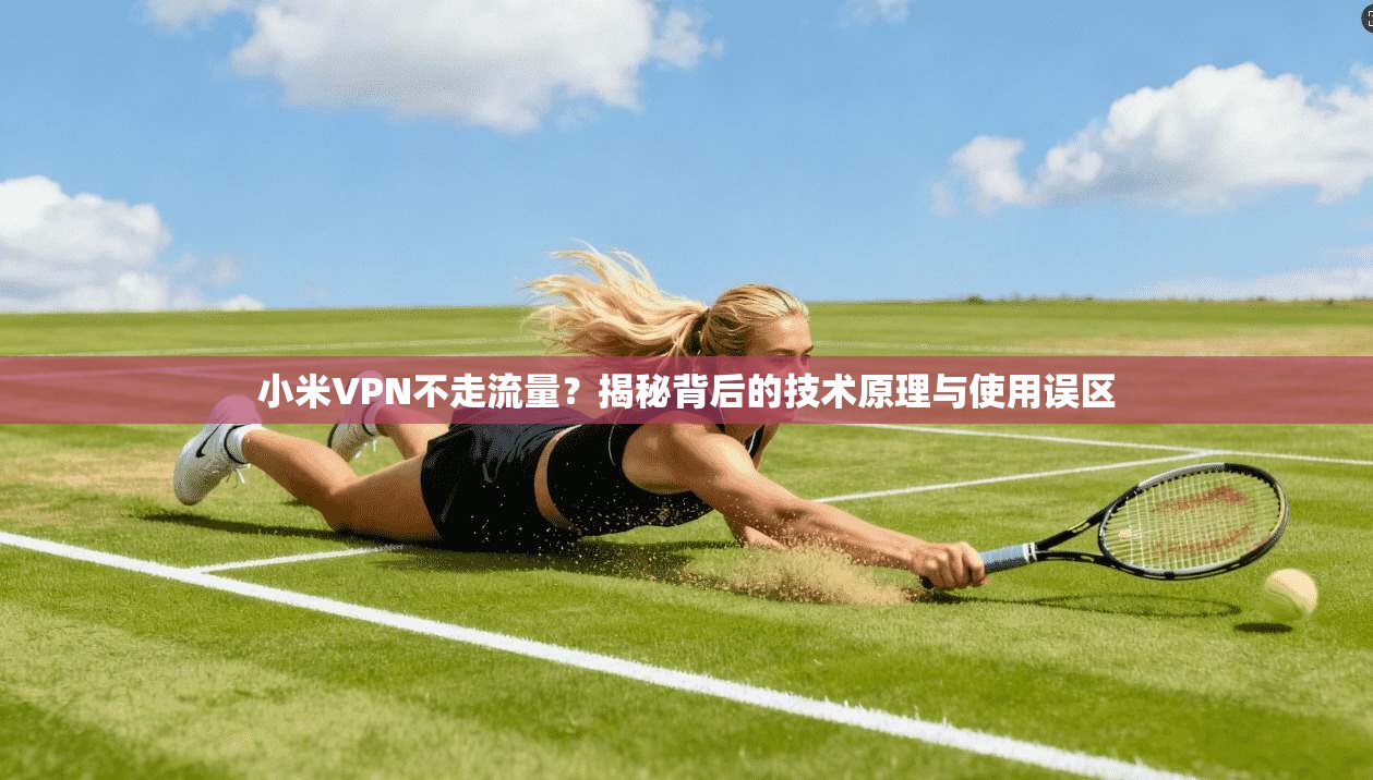小米VPN不走流量？揭秘背后的技术原理与使用误区
