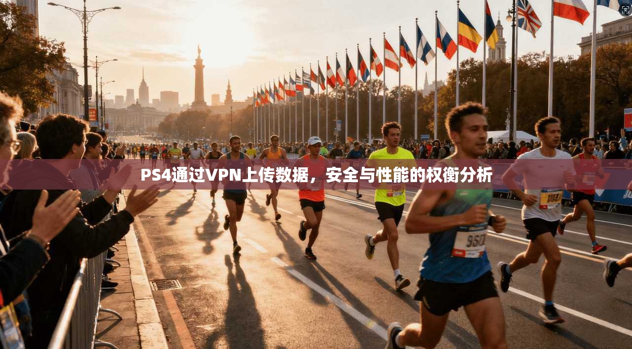 PS4通过VPN上传数据，安全与性能的权衡分析