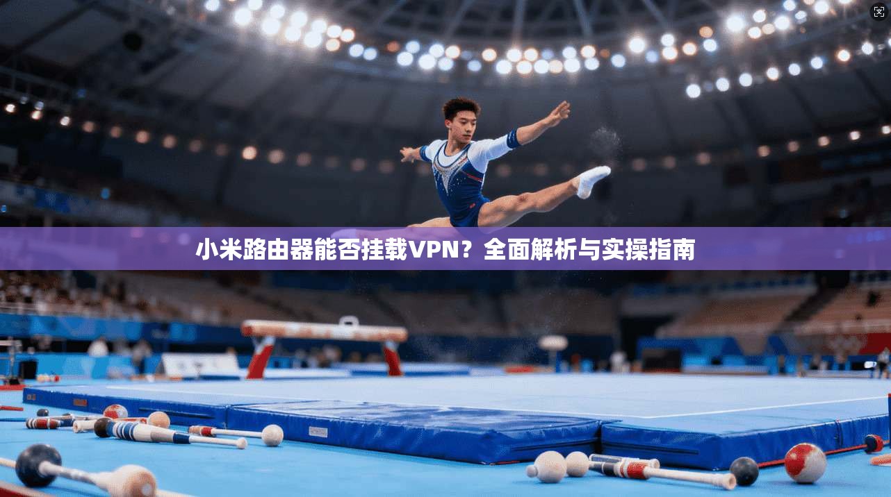 小米路由器能否挂载VPN？全面解析与实操指南