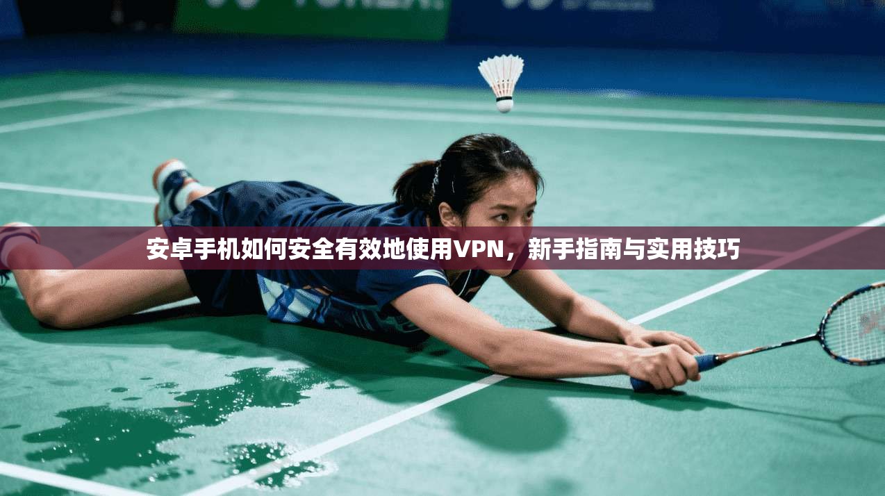 安卓手机如何安全有效地使用VPN,新手指南与实用技巧 安卓手机如何安全有效地使用VPN,新手指南与实用技巧