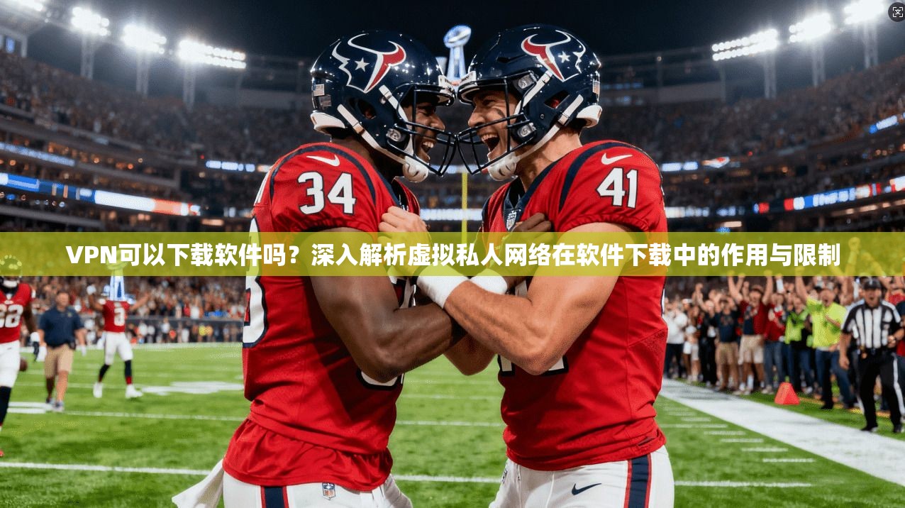 VPN可以下载软件吗?深入解析虚拟私人网络在软件下载中的作用与限制 VPN可以下载软件吗?深入解析虚拟私人网络在软件下载中的作用与限制