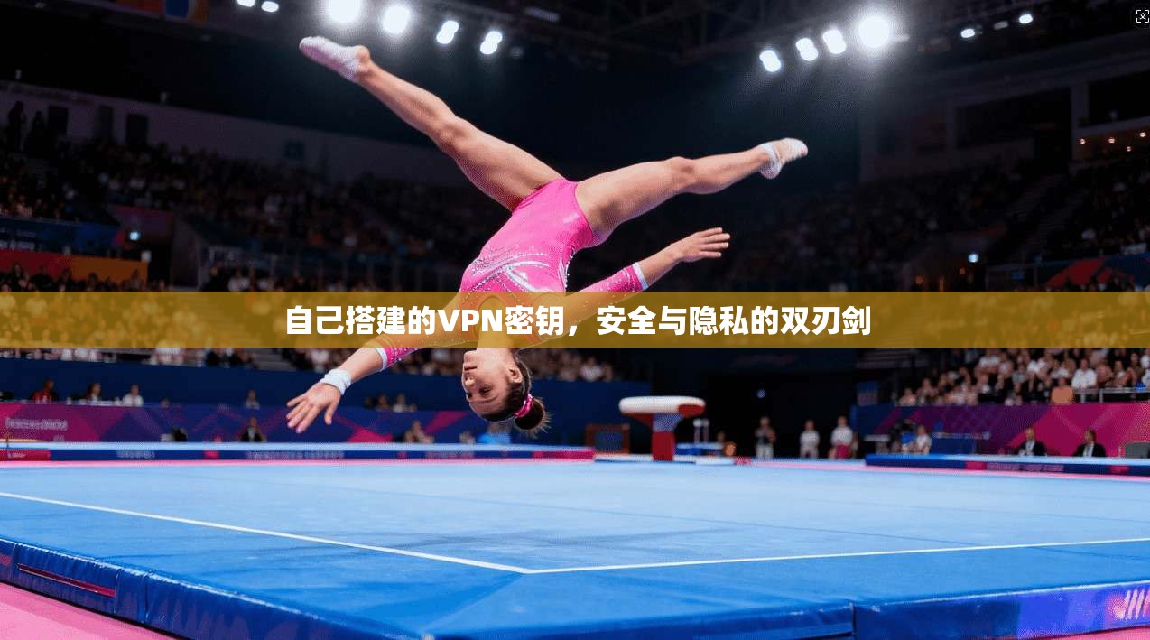 自己搭建的VPN密钥,安全与隐私的双刃剑 自己搭建的VPN密钥,安全与隐私的双刃剑
