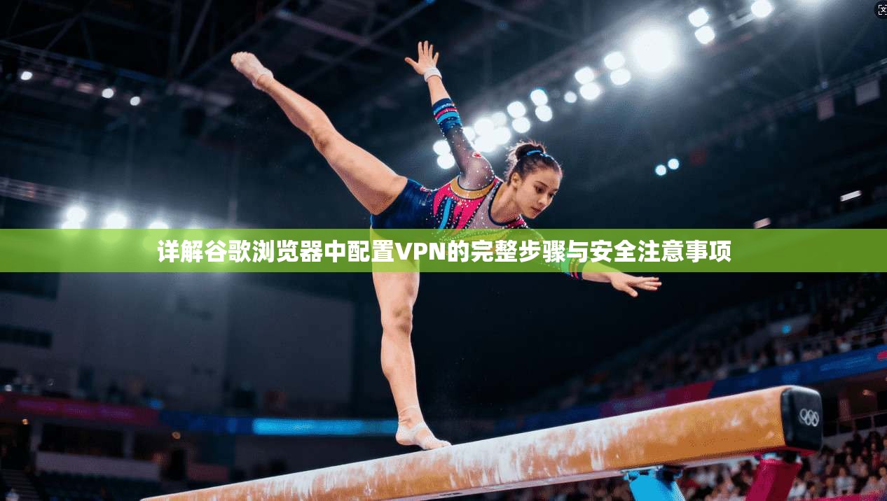 详解谷歌浏览器中配置VPN的完整步骤与安全注意事项 详解谷歌浏览器中配置VPN的完整步骤与安全注意事项