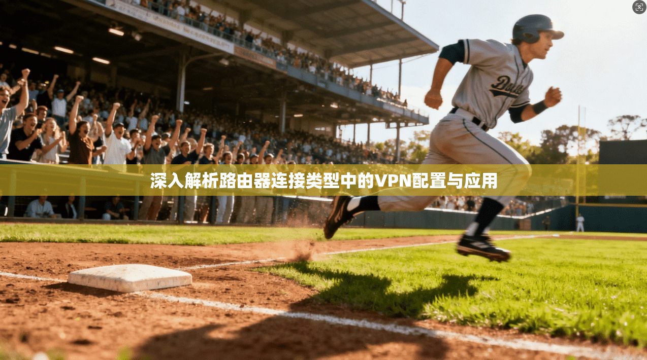 深入解析路由器连接类型中的VPN配置与应用