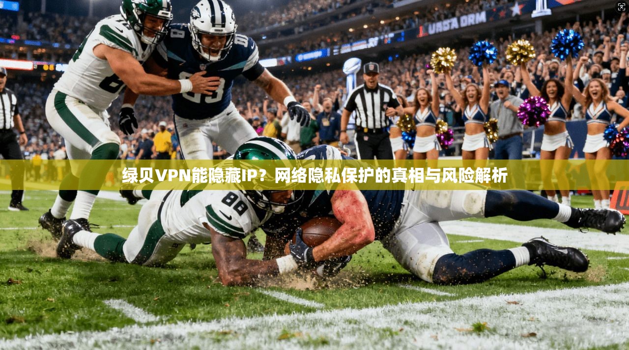 绿贝VPN能隐藏IP？网络隐私保护的真相与风险解析