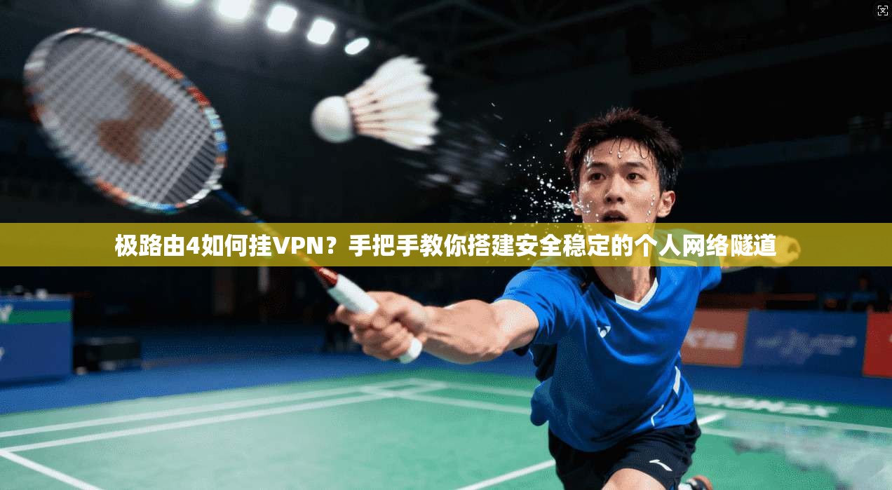 极路由4如何挂VPN？手把手教你搭建安全稳定的个人网络隧道