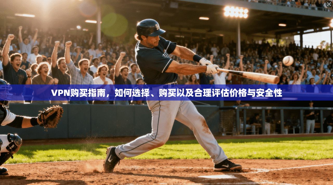 VPN购买指南，如何选择、购买以及合理评估价格与安全性