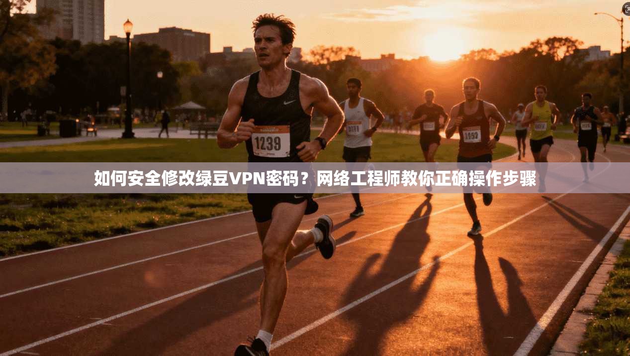 如何安全修改绿豆VPN密码?网络工程师教你正确操作步骤 如何安全修改绿豆VPN密码?网络工程师教你正确操作步骤