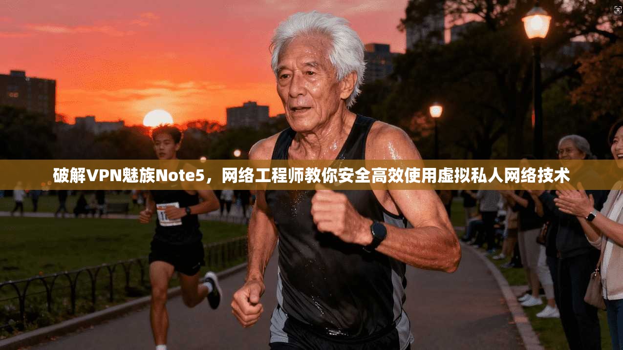 破解VPN魅族Note5，网络工程师教你安全高效使用虚拟私人网络技术