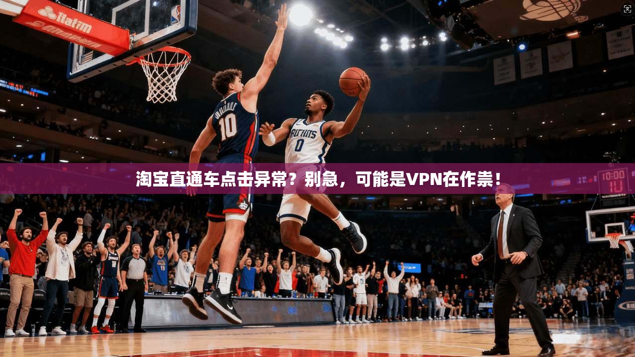 淘宝直通车点击异常？别急，可能是VPN在作祟！
