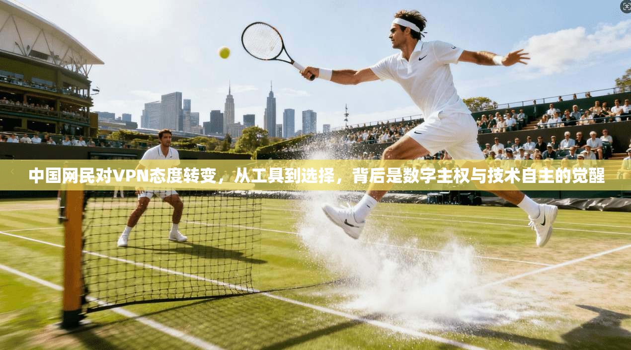 中国网民对VPN态度转变,从工具到选择,背后是数字主权与技术自主的觉醒 中国网民对VPN态度转变,从工具到选择,背后是数字主权与技术自主的觉醒