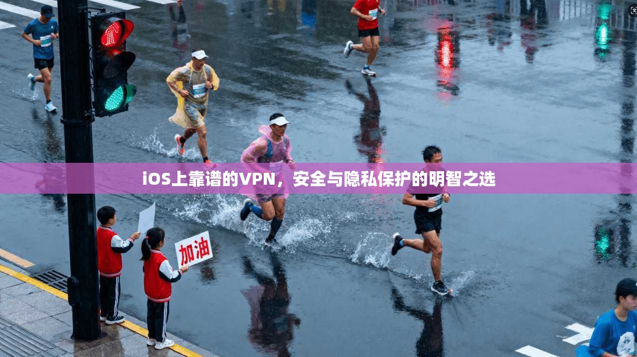 iOS上靠谱的VPN,安全与隐私保护的明智之选 iOS上靠谱的VPN,安全与隐私保护的明智之选