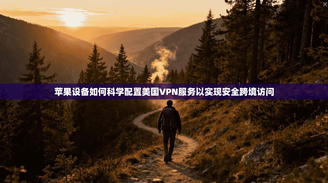 苹果设备如何科学配置美国VPN服务以实现安全跨境访问
