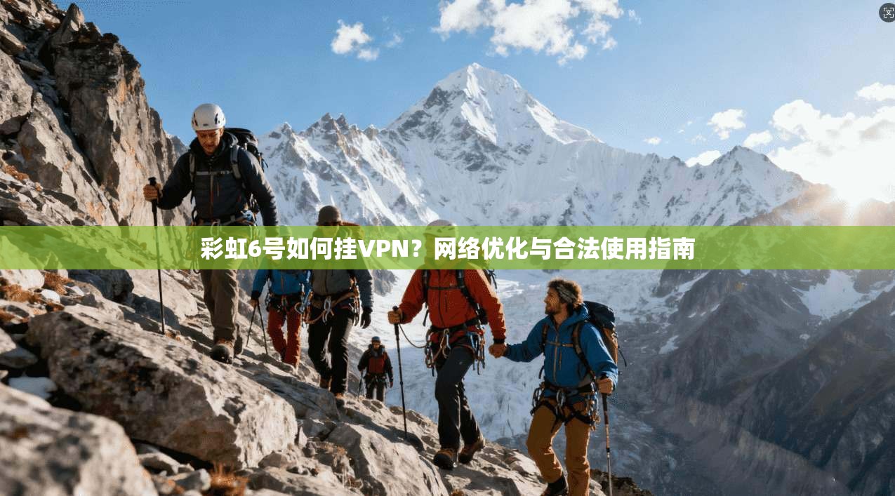 彩虹6号如何挂VPN？网络优化与合法使用指南
