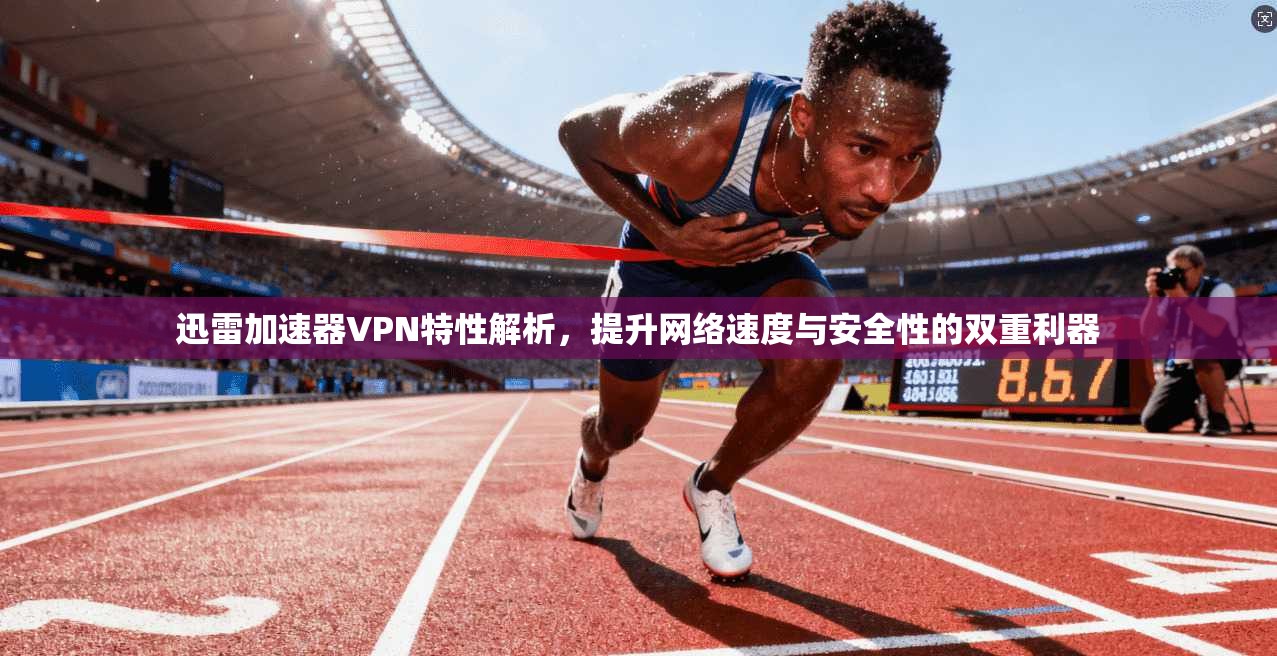 迅雷加速器VPN特性解析,提升网络速度与安全性的双重利器 迅雷加速器VPN特性解析,提升网络速度与安全性的双重利器