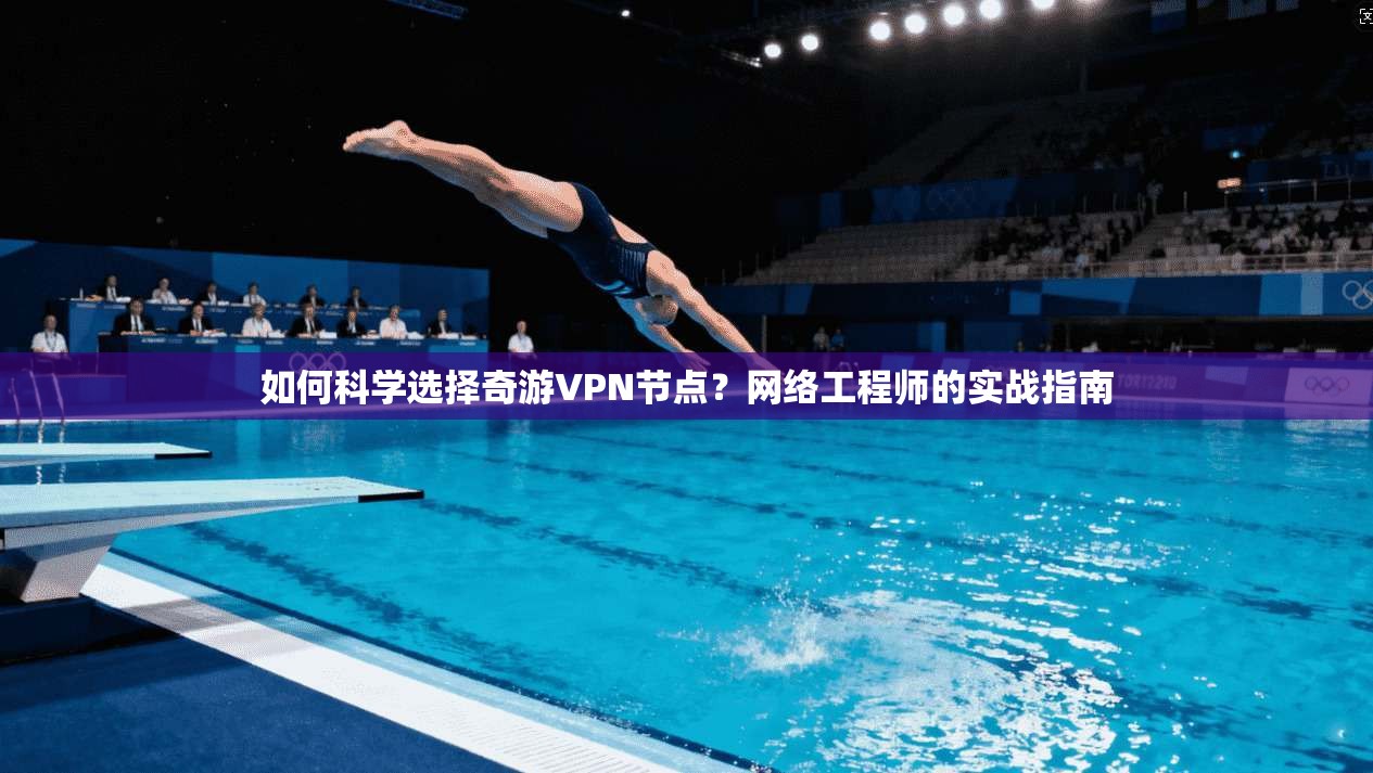 如何科学选择奇游VPN节点?网络工程师的实战指南 如何科学选择奇游VPN节点?网络工程师的实战指南