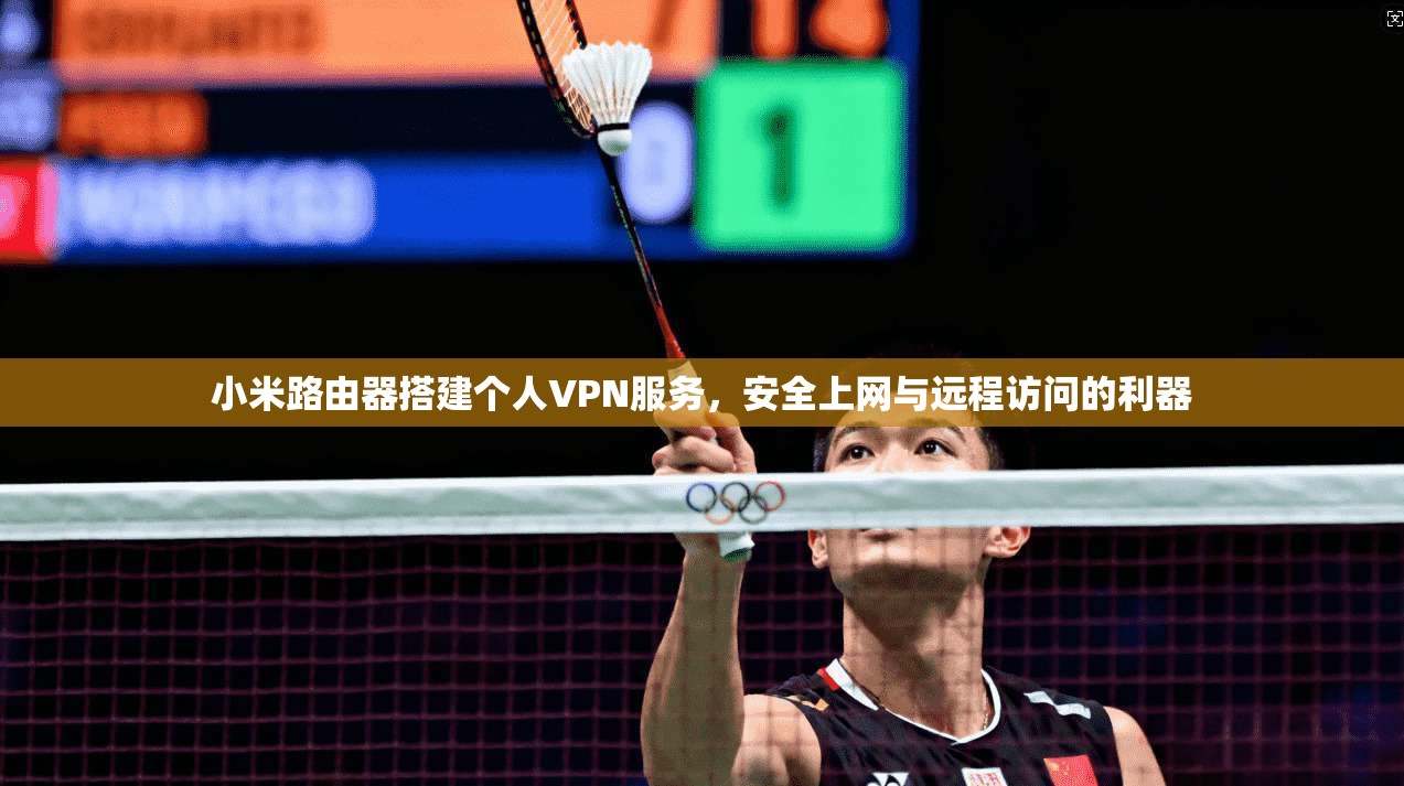 小米路由器搭建个人VPN服务,安全上网与远程访问的利器 小米路由器搭建个人VPN服务,安全上网与远程访问的利器