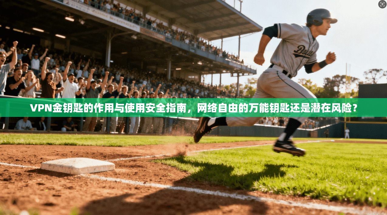 VPN金钥匙的作用与使用安全指南，网络自由的万能钥匙还是潜在风险？