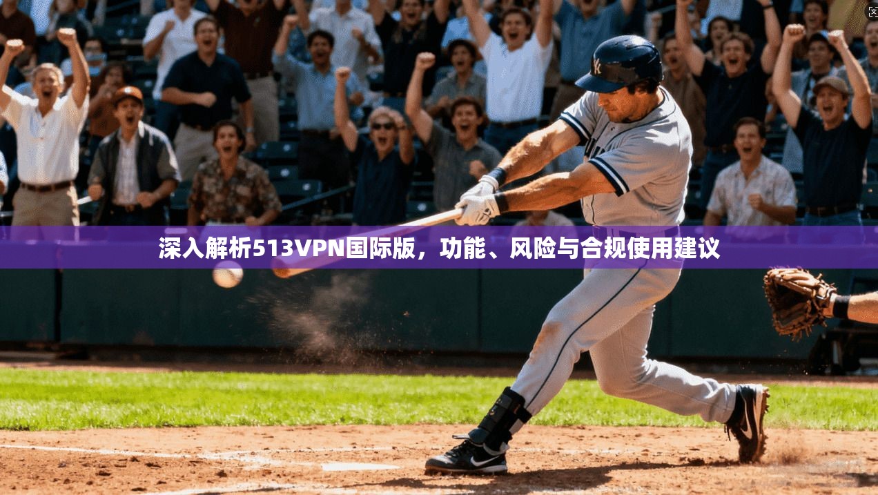 深入解析513VPN国际版,功能、风险与合规使用建议 深入解析513VPN国际版,功能、风险与合规使用建议