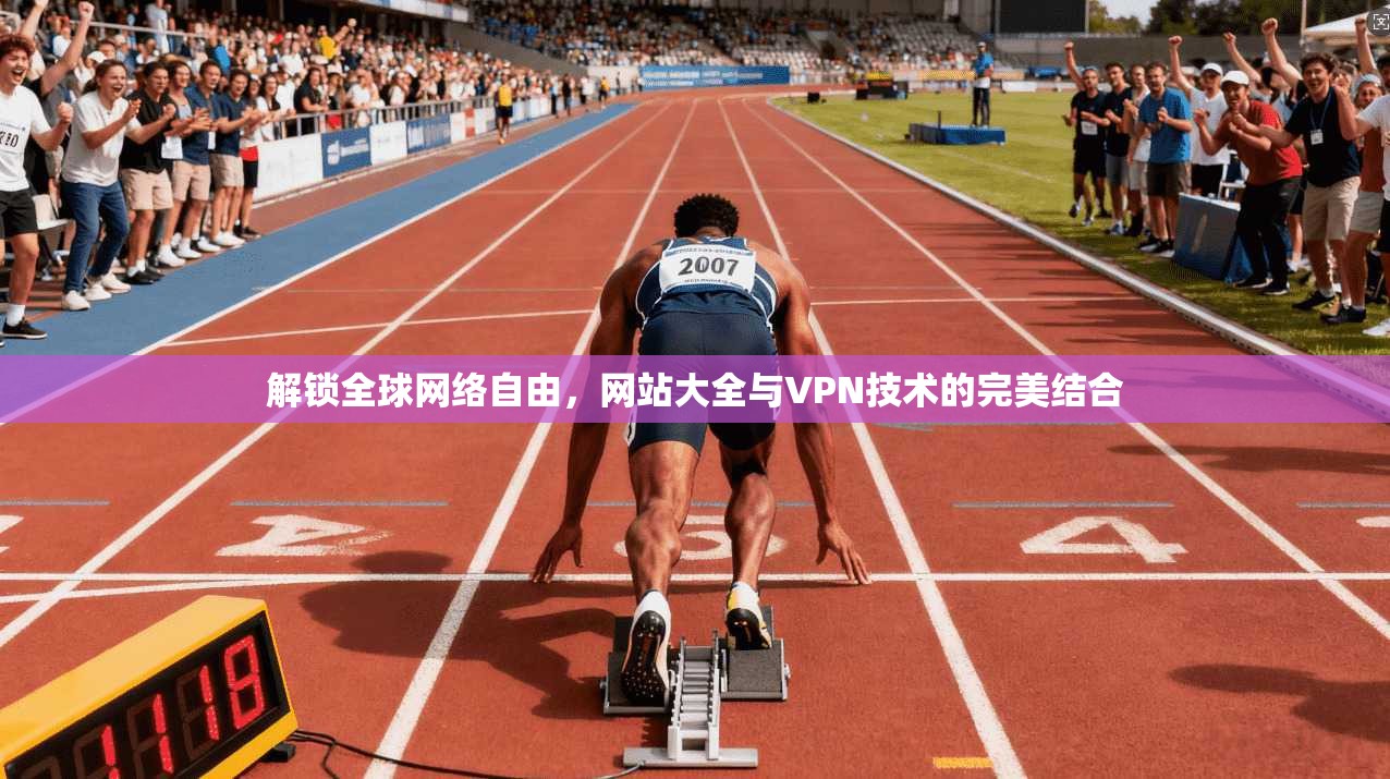 解锁全球网络自由，网站大全与VPN技术的完美结合