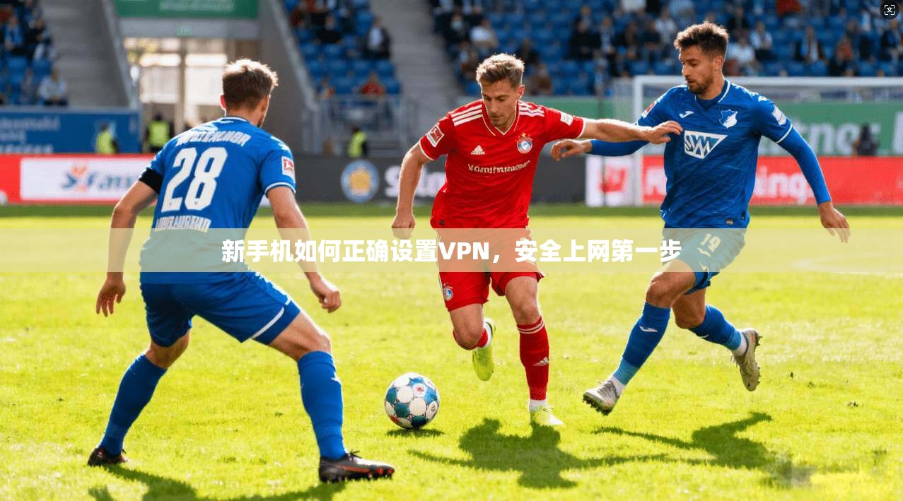 新手机如何正确设置VPN，安全上网第一步