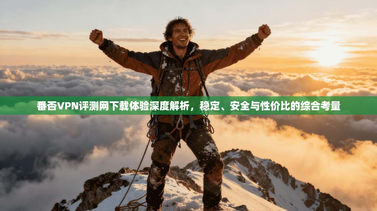 番否VPN评测网下载体验深度解析,稳定、安全与性价比的综合考量 番否VPN评测网下载体验深度解析,稳定、安全与性价比的综合考量