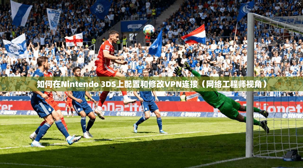 如何在Nintendo 3DS上配置和修改VPN连接(网络工程师视角) 如何在Nintendo 3DS上配置和修改VPN连接(网络工程师视角)
