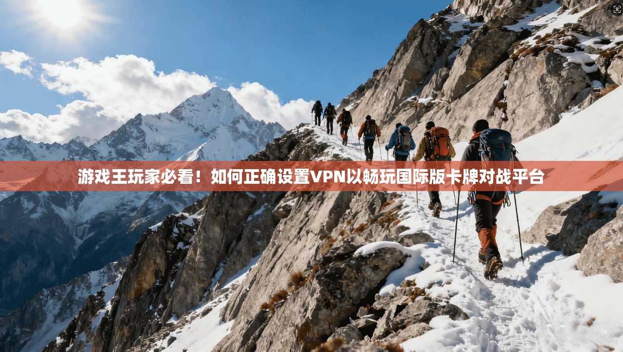 游戏王玩家必看！如何正确设置VPN以畅玩国际版卡牌对战平台