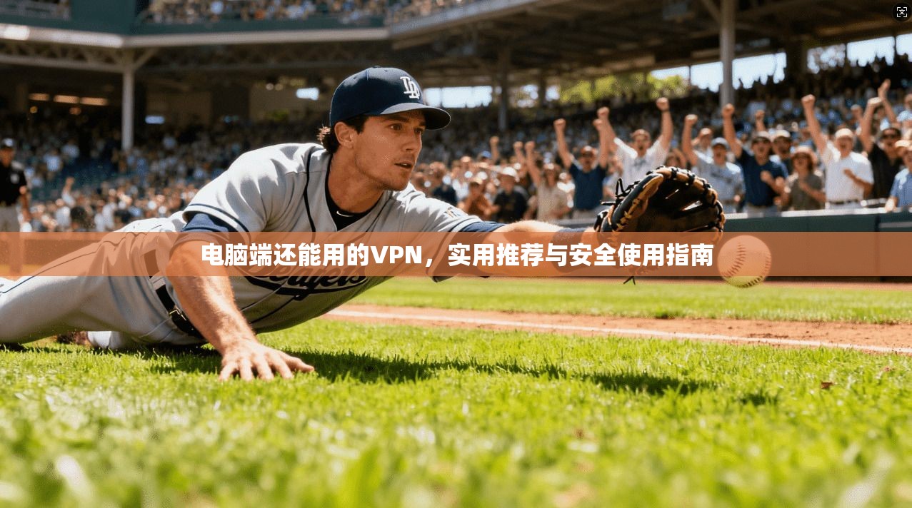 电脑端还能用的VPN,实用推荐与安全使用指南 电脑端还能用的VPN,实用推荐与安全使用指南