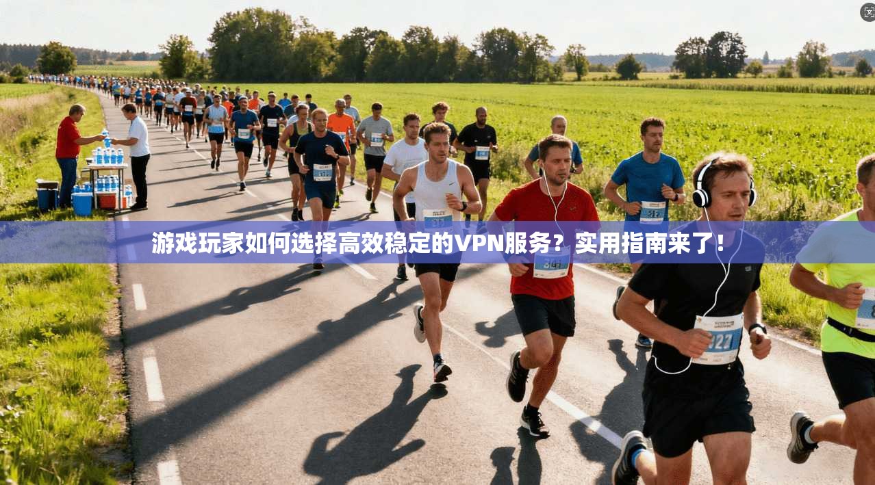 游戏玩家如何选择高效稳定的VPN服务？实用指南来了！