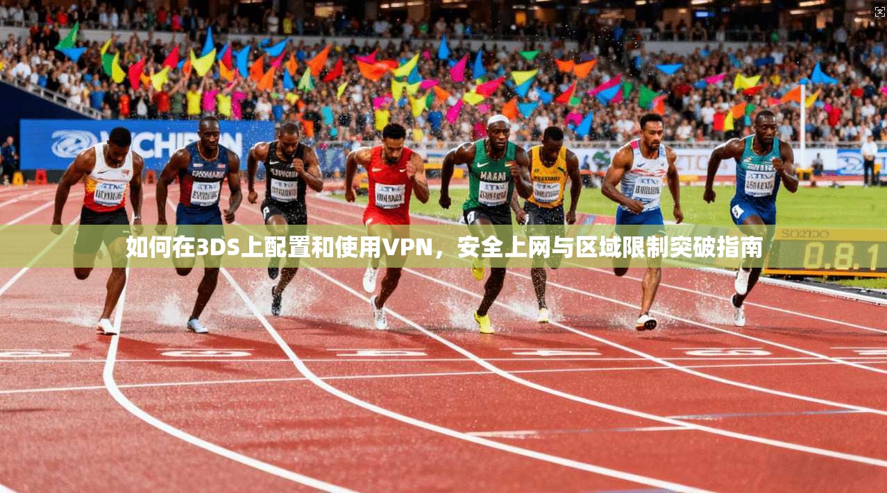 如何在3DS上配置和使用VPN，安全上网与区域限制突破指南