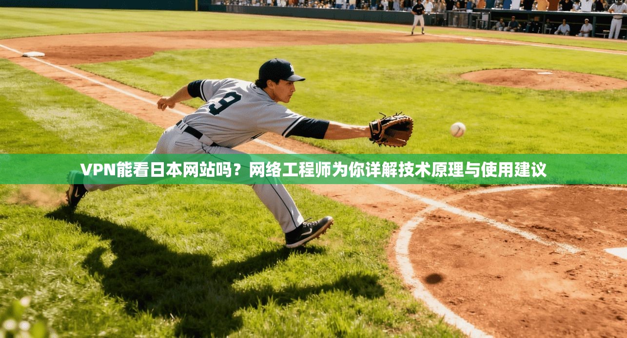 VPN能看日本网站吗?网络工程师为你详解技术原理与使用建议 VPN能看日本网站吗?网络工程师为你详解技术原理与使用建议