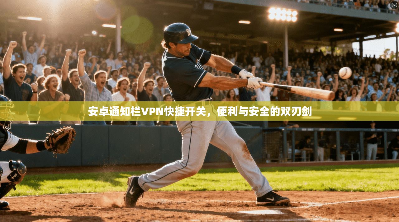 安卓通知栏VPN快捷开关，便利与安全的双刃剑
