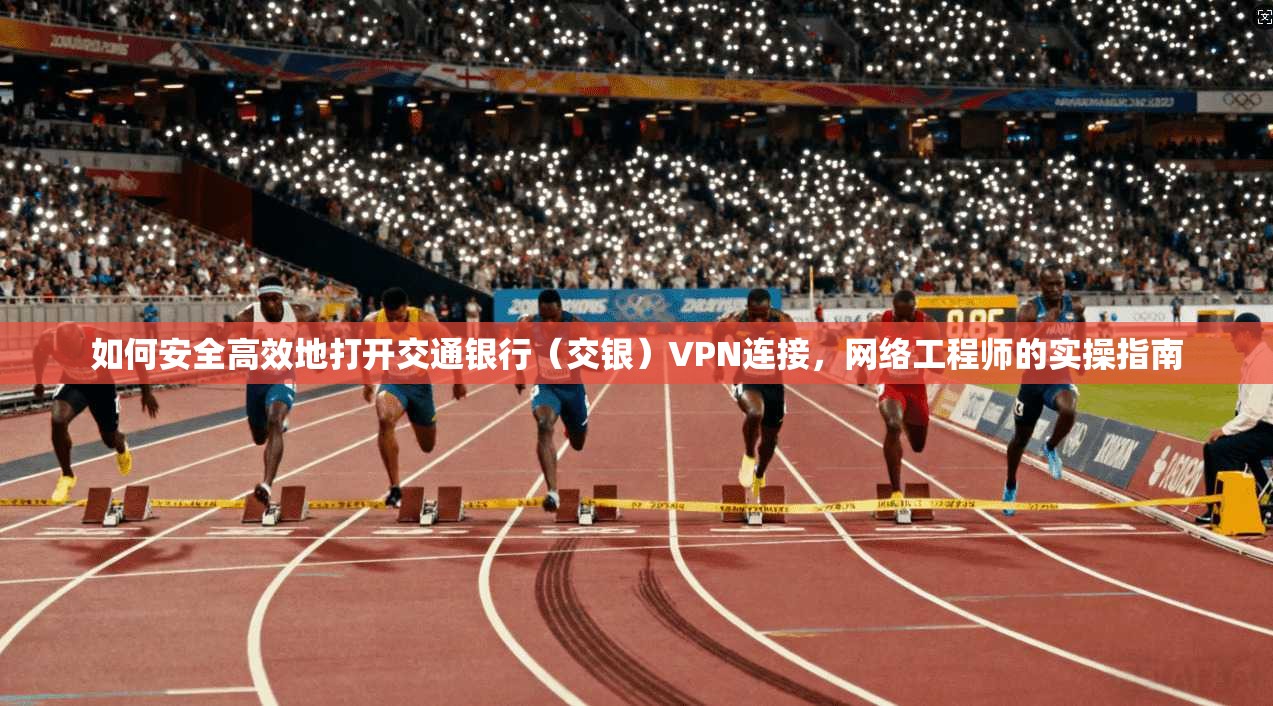 如何安全高效地打开交通银行（交银）VPN连接，网络工程师的实操指南