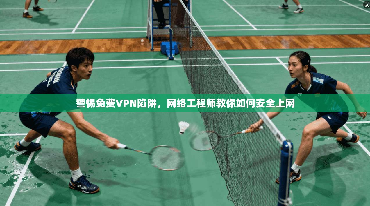 警惕免费VPN陷阱，网络工程师教你如何安全上网