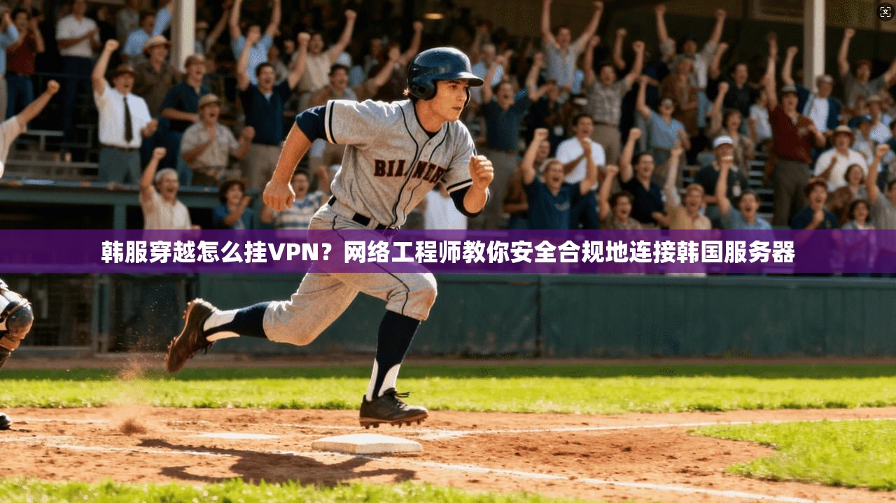 韩服穿越怎么挂VPN？网络工程师教你安全合规地连接韩国服务器