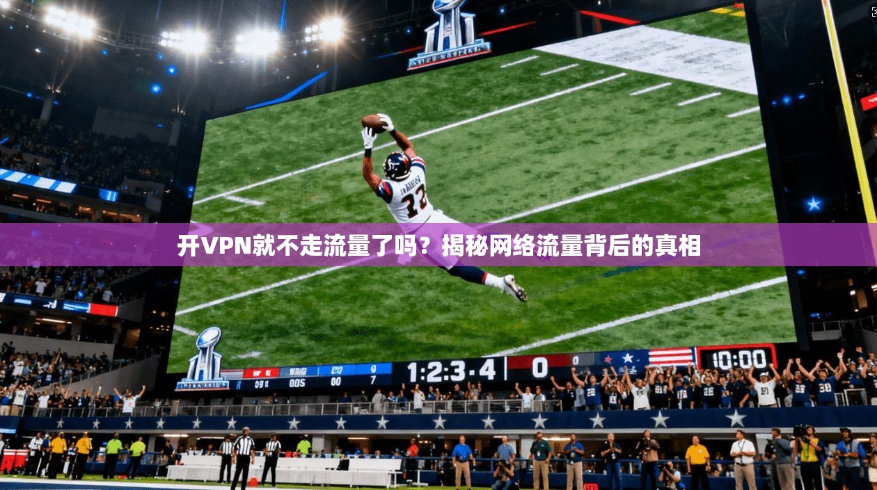 开VPN就不走流量了吗？揭秘网络流量背后的真相