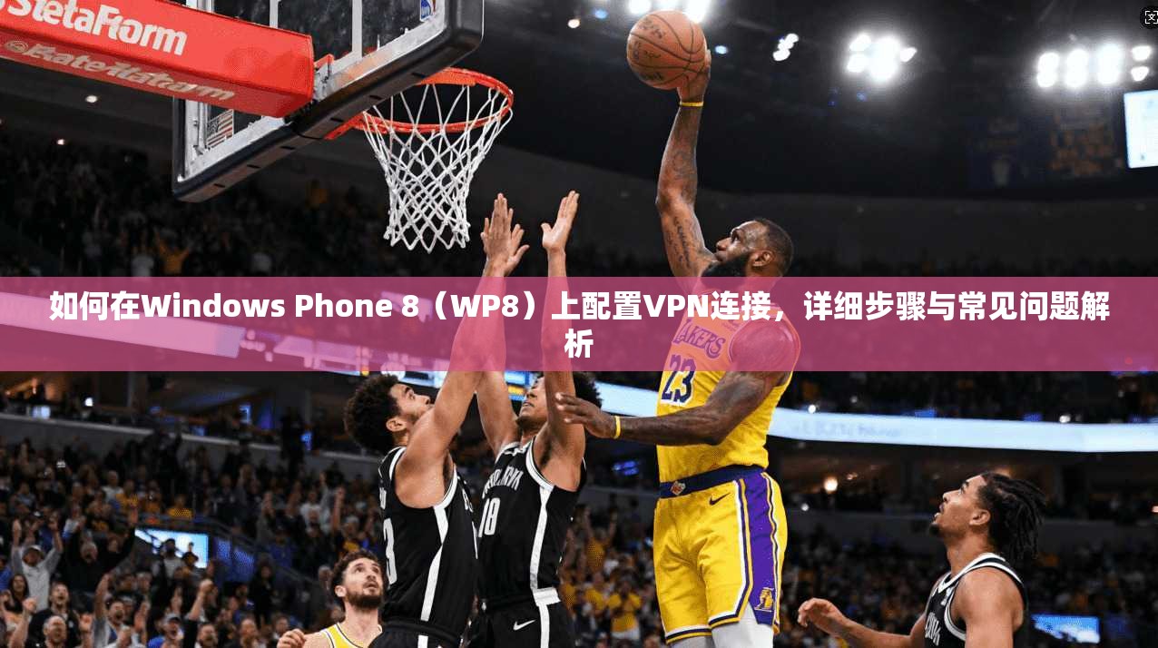 如何在Windows Phone 8（WP8）上配置VPN连接，详细步骤与常见问题解析