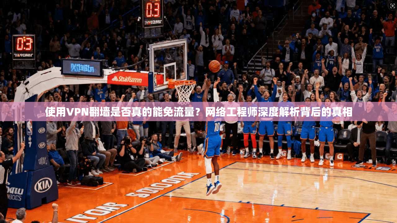 使用VPN翻墙是否真的能免流量？网络工程师深度解析背后的真相